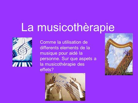 La musicothèrapie Comme la utilisation de differents elements de la musique pour aidé la personne. Sur que aspets a la musicothèrapie des effets?