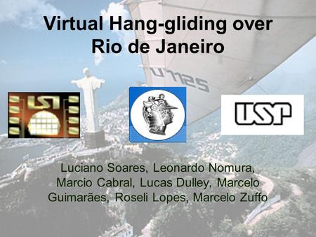 Virtual Hang-gliding over Rio de Janeiro Luciano Soares, Leonardo Nomura, Marcio Cabral, Lucas Dulley, Marcelo Guimarães, Roseli Lopes, Marcelo Zuffo.