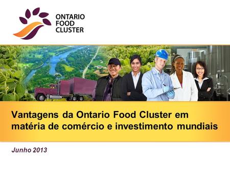 Vantagens da Ontario Food Cluster em matéria de comércio e investimento mundiais Place Title Here Junho 2013.