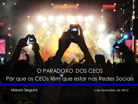 1 O PARADOXO DOS CEOS Por que os CEOs têm que estar nas Redes Sociais Mauro Segura 4 de Setembro de 2012.