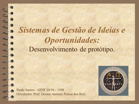Sistemas de Gestão de Ideias e Oportunidades: Desenvolvimento de protótipo. Boa tarde! Paulo Santos - GINF 18/94 - 1998 Orientador: Prof. Doutor António.