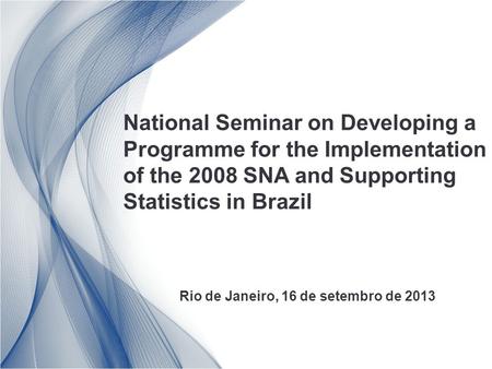 National Seminar on Developing a Programme for the Implementation of the 2008 SNA and Supporting Statistics in Brazil Rio de Janeiro, 16 de setembro de.