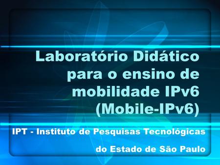 Laboratório Didático para o ensino de mobilidade IPv6 (Mobile-IPv6) IPT - Instituto de Pesquisas Tecnológicas do Estado de São Paulo.