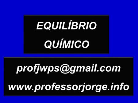 EQUILÍBRIO QUÍMICO profjwps@gmail.com www.professorjorge.info.