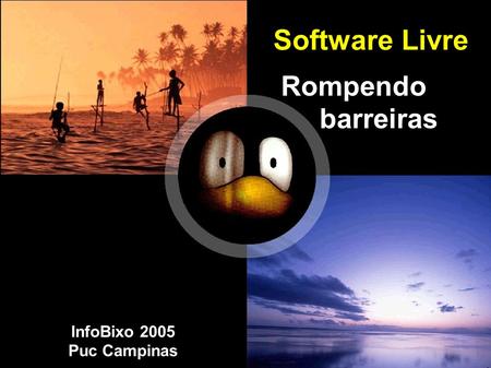 Software Livre Rompendo barreiras InfoBixo 2005 Puc Campinas