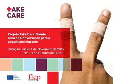 Projeto Take Care: Saúde Guia de Conversação para a população migrante Duração: Início: 1 de Novembro de 2012 Fim: 31 de Outubro.