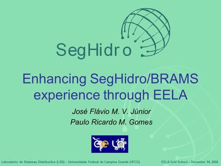 Laboratório de Sistemas Distribuídos (LSD) – Universidade Federal de Campina Grande (UFCG)EELA Grid School – December 04, 2006 Enhancing SegHidro/BRAMS.
