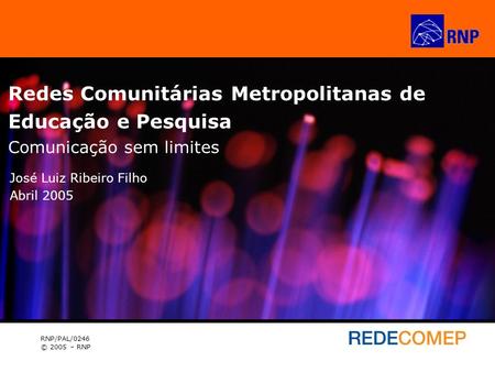 Redes Comunitárias Metropolitanas de Educação e Pesquisa Comunicação sem limites José Luiz Ribeiro Filho Abril 2005 RNP/PAL/0246 © 2005 – RNP.