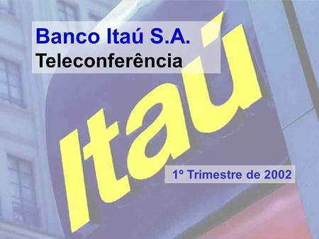 1 Banco Itaú S.A. Teleconferência 1º Trimestre de 2002.