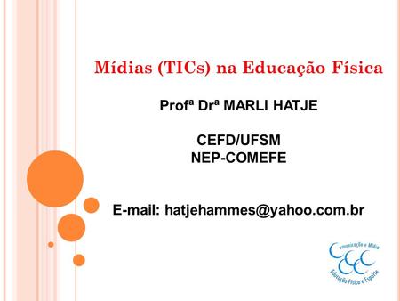Mídias (TICs) na Educação Física Profª Drª MARLI HATJE CEFD/UFSM NEP-COMEFE E-mail: hatjehammes@yahoo.com.br.