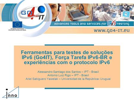 Ferramentas para testes de soluções IPv6 (Go4IT), Força Tarefa IPv6-BR e experiências com o protocolo IPv6 Alessandro Santiago dos Santos – IPT - Brasil.