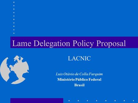 Lame Delegation Policy Proposal LACNIC Luis Otávio de Colla Furquim Ministério Público Federal Brasil.