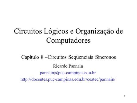 Circuitos Lógicos e Organização de Computadores Capítulo 8 –Circuitos Seqüenciais Síncronos Ricardo Pannain pannain@puc-campinas.edu.br http://docentes.puc-campinas.edu.br/ceatec/pannain/