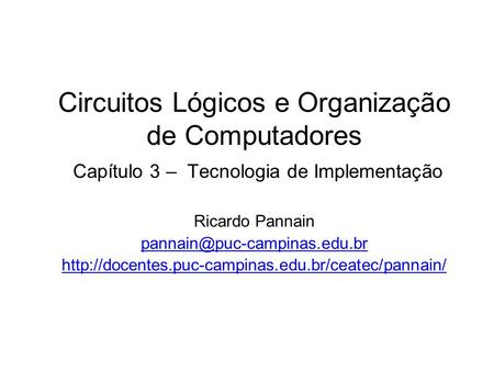 Circuitos Lógicos e Organização de Computadores Capítulo 3 – Tecnologia de Implementação Ricardo Pannain pannain@puc-campinas.edu.br http://docentes.puc-campinas.edu.br/ceatec/pannain/