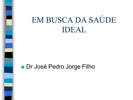 EM BUSCA DA SAÚDE IDEAL Dr José Pedro Jorge Filho.