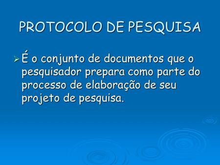 PROTOCOLO DE PESQUISA É o conjunto de documentos que o pesquisador prepara como parte do processo de elaboração de seu projeto de pesquisa.