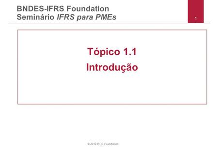 © 2010 IFRS Foundation 1 BNDES-IFRS Foundation Seminário IFRS para PMEs Tópico 1.1 Introdução.
