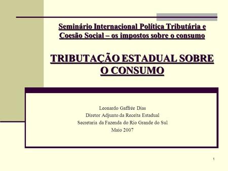 Seminário Internacional Política Tributária e Coesão Social – os impostos sobre o consumo TRIBUTAÇÃO ESTADUAL SOBRE O CONSUMO Leonardo Gaffrée Dias Diretor.