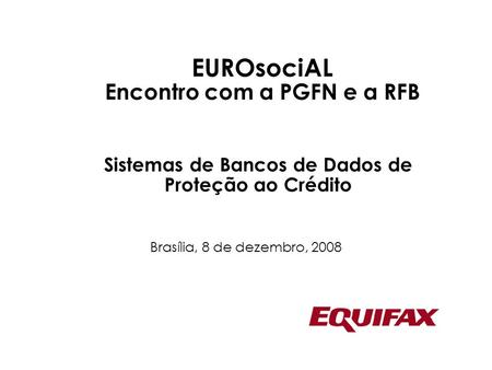 1 Sistemas de Bancos de Dados de Proteção ao Crédito Brasília, 8 de dezembro, 2008 EUROsociAL Encontro com a PGFN e a RFB.