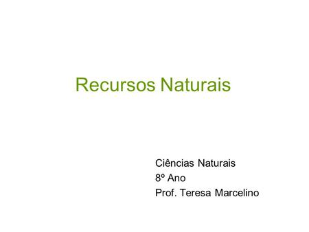Recursos Naturais Ciências Naturais 8º Ano Prof. Teresa Marcelino.