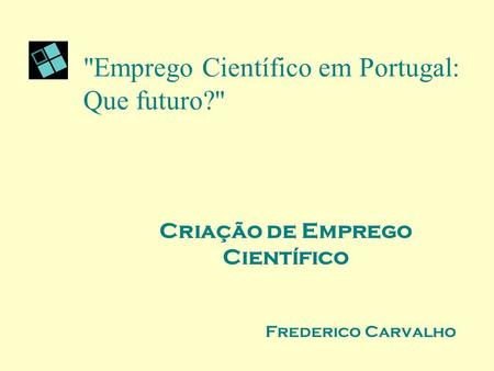 Emprego Científico em Portugal: Que futuro? Criação de Emprego Científico Frederico Carvalho.
