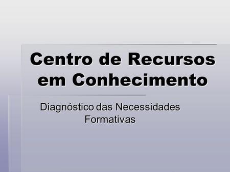 Centro de Recursos em Conhecimento Diagnóstico das Necessidades Formativas.