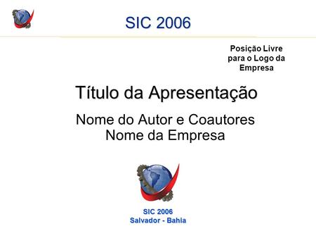 SIC 2006 Título da Apresentação Nome do Autor e Coautores Nome da Empresa Posição Livre para o Logo da Empresa SIC 2006 Salvador - Bahia.