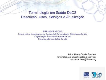 Terminologia em Saúde DeCS Descrição, Usos, Serviços e Atualização BIREME/OPAS/OMS Centro Latino-Americano e do Caribe de Informação em Ciências da.