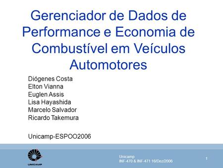 Unicamp INF-470 & INF-471 16/Dez/2006 1 Gerenciador de Dados de Performance e Economia de Combustível em Veículos Automotores Diógenes Costa Elton Vianna.