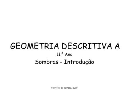 GEOMETRIA DESCRITIVA A 11.º Ano Sombras - Introdução © antónio de campos, 2010.
