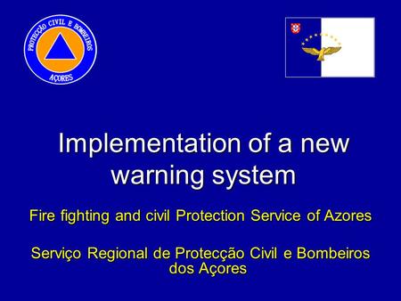 Implementation of a new warning system Fire fighting and civil Protection Service of Azores Serviço Regional de Protecção Civil e Bombeiros dos Açores.