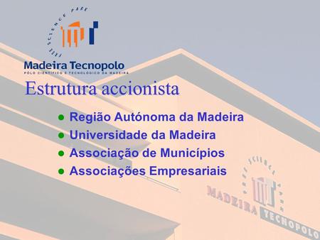 Estrutura accionista Região Autónoma da Madeira Universidade da Madeira Associação de Municípios Associações Empresariais.