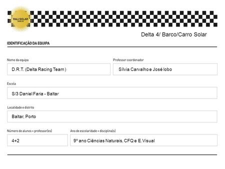 Sílvia Carvalho e José lobo S/3 Daniel Faria - Baltar Baltar, Porto 9º ano Ciências Naturais, CFQ e E.Visual D.R.T. (Delta Racing Team ) 4+2 Delta 4/ Barco/Carro.