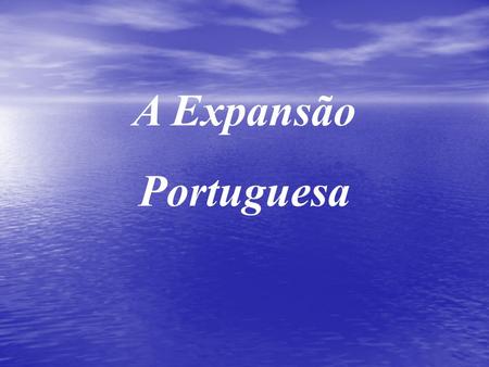 A Expansão Portuguesa.
