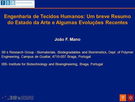 Engenharia de Tecidos Humanos: Um breve Resumo do Estado da Arte e Algumas Evoluções Recentes João F. Mano 3B´s Research Group - Biomaterials, Biodegradables.