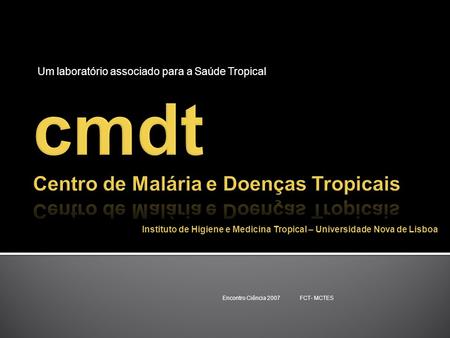 Um laboratório associado para a Saúde Tropical Encontro Ciência 2007 FCT- MCTES Instituto de Higiene e Medicina Tropical – Universidade Nova de Lisboa.