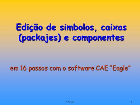 A. Henriques1 Edição de simbolos, caixas (packajes) e componentes em 16 passos com o software CAE Eagle.