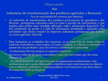 M. de Fátima Oliveira Workshop CERNAS QREN/PO do Centro 2007-20131 Observatório das industrias de transformação dos produtos agrícolas e florestais Área.