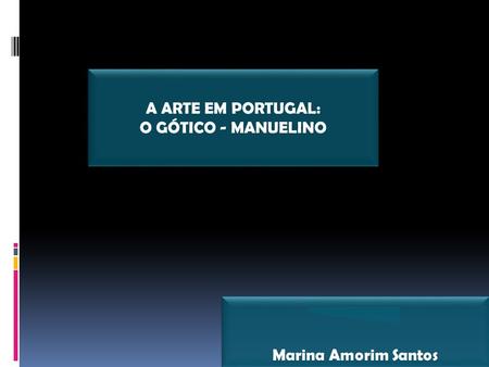 A ARTE EM PORTUGAL: O GÓTICO - MANUELINO Marina Amorim Santos.