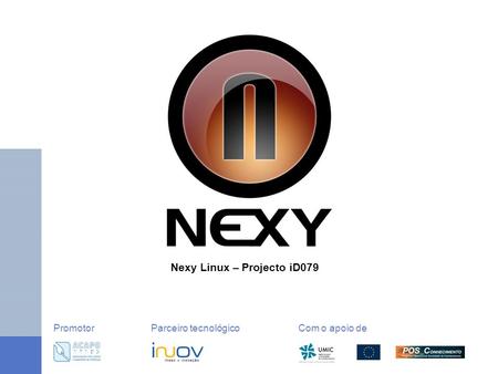 Nexy Linux – Projecto iD079 PromotorParceiro tecnológico Com o apoio de.