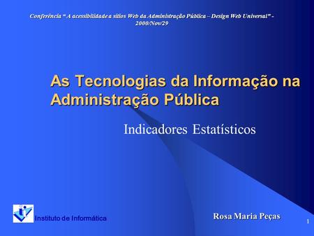 1 As Tecnologias da Informação na Administração Pública Indicadores Estatísticos Instituto de Informática Rosa Maria Peças Conferência A acessibilidade.