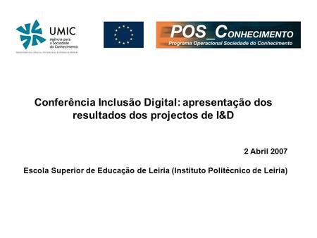 Conferência Inclusão Digital: apresentação dos resultados dos projectos de I&D 2 Abril 2007 Escola Superior de Educação de Leiria (Instituto Politécnico.