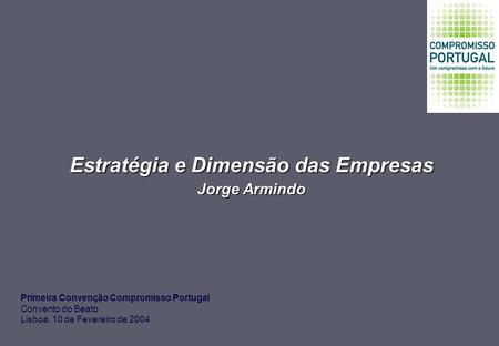 Estratégia e Dimensão das Empresas Jorge Armindo Primeira Convenção Compromisso Portugal Convento do Beato Lisboa, 10 de Fevereiro de 2004.