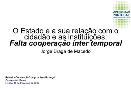 O Estado e a sua relação com o cidadão e as instituições: Falta cooperação inter temporal Jorge Braga de Macedo Primeira Convenção Compromisso Portugal.
