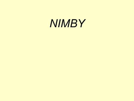 NIMBY NIMBY – Not In My Back Yard O NIMBY representa uma atitude de um grupo de pessoas que se manifestam contra a implantação de grupos sociais, movimentos.