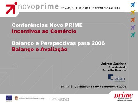 Conferências Novo PRIME Incentivos ao Comércio Balanço e Perspectivas para 2006 Balanço e Avaliação Jaime Andrez Presidente do Conselho Directivo Santarém,