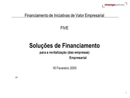 1 Financiamento de Iniciativas de Valor Empresarial FIVE Soluções de Financiamento para a revitalização (das empresas) Empresarial 16 Fevereiro 2005 MP.