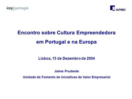 Encontro sobre Cultura Empreendedora em Portugal e na Europa Lisboa, 15 de Dezembro de 2004 Jaime Prudente Unidade de Fomento de Iniciativas de Valor Empresarial.