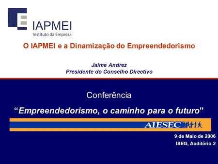 O IAPMEI e a Dinamização do Empreendedorismo Jaime Andrez Presidente do Conselho Directivo 9 de Maio de 2006 ISEG, Auditório 2 ConferênciaEmpreendedorismo,