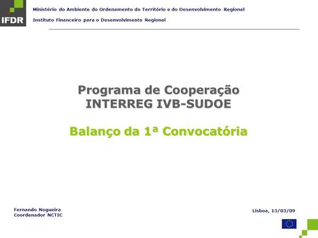 Programa de Cooperação INTERREG IVB-SUDOE Balanço da 1ª Convocatória Ministério do Ambiente do Ordenamento do Território e do Desenvolvimento Regional.